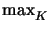 $ \max_{K}^{}$