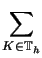 $\displaystyle \sum_{K\in\mathbb T_h}^{}$