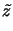 $\displaystyle \tilde{z}$